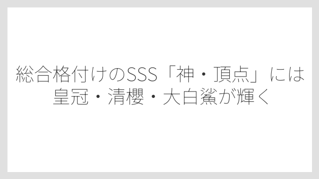 総合格付けのSSS「神・頂点」には皇冠・清櫻・大白鯊が輝く