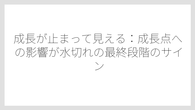 成長が止まって見える：成長点への影響が水切れの最終段階のサイン