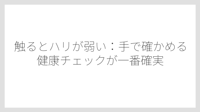 触るとハリが弱い：手で確かめる健康チェックが一番確実