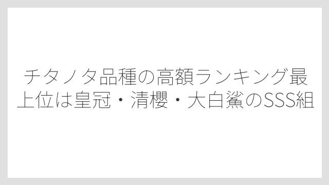 チタノタ品種の高額ランキング最上位は皇冠・清櫻・大白鯊のSSS組