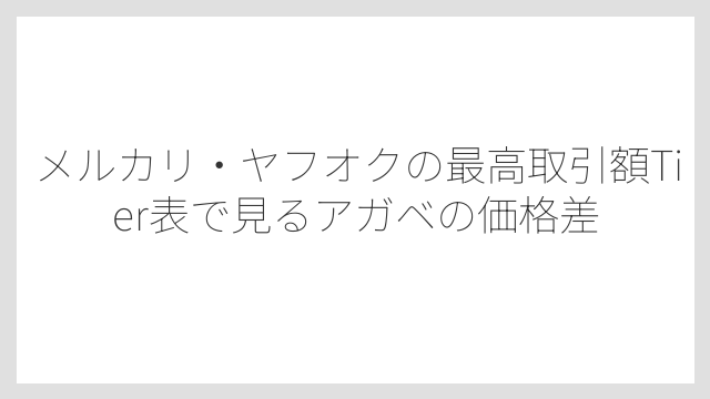 メルカリ・ヤフオクの最高取引額Tier表で見るアガベの価格差