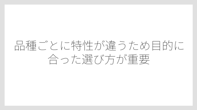 品種ごとに特性が違うため目的に合った選び方が重要