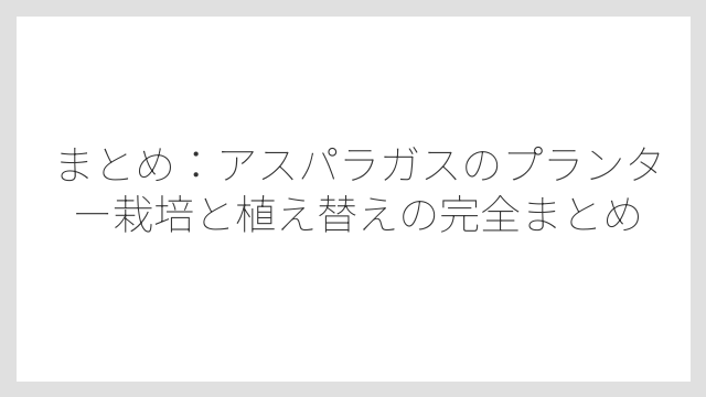 まとめ：アスパラガスのプランター栽培と植え替えの完全まとめ