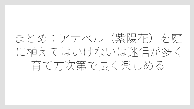 まとめ：アナベル（紫陽花）を庭に植えてはいけないは迷信が多く育て方次第で長く楽しめる