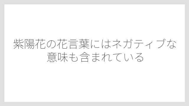 紫陽花の花言葉にはネガティブな意味も含まれている