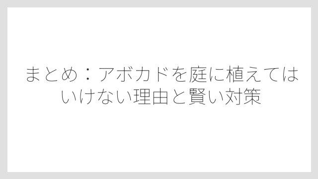 まとめ：アボカドを庭に植えてはいけない理由と賢い対策