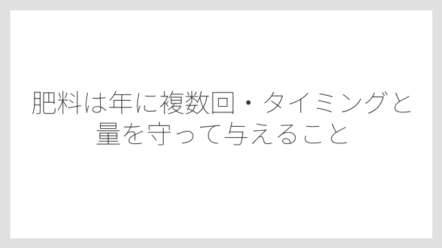 肥料は年に複数回・タイミングと量を守って与えること