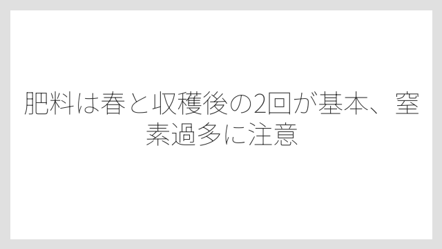 肥料は春と収穫後の2回が基本、窒素過多に注意