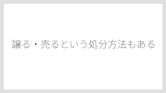 譲る・売るという処分方法もある