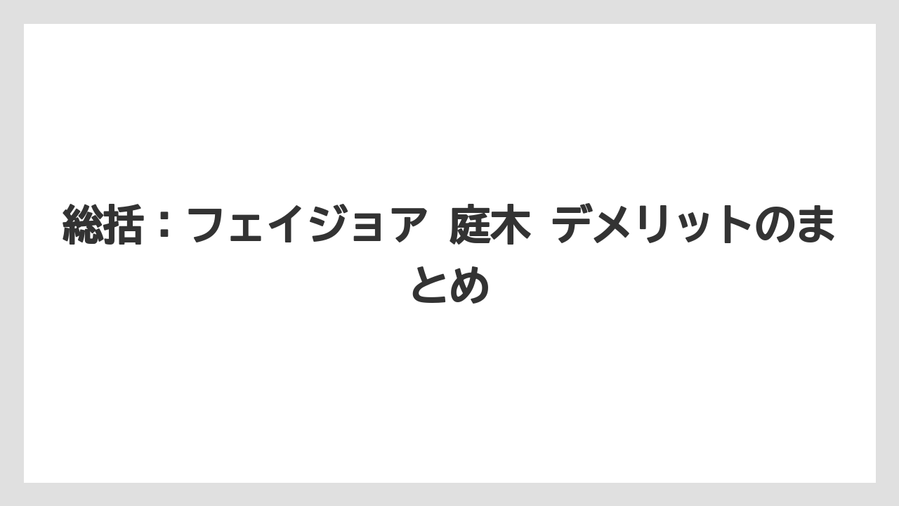 【栽培】【農園】【農業】総括:フェイジョア 庭木 デメリットのまとめ