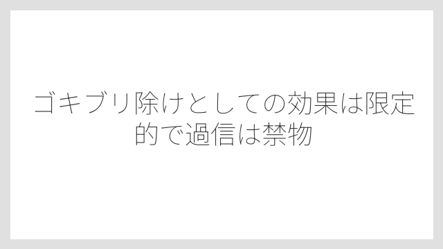 ゴキブリ除けとしての効果は限定的で過信は禁物