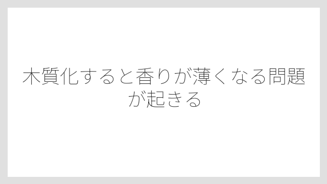 木質化すると香りが薄くなる問題が起きる