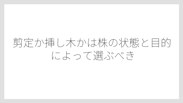 剪定か挿し木かは株の状態と目的によって選ぶべき
