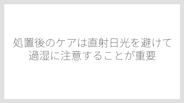 処置後のケアは直射日光を避けて過湿に注意することが重要