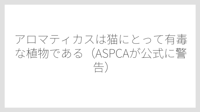 アロマティカスは猫にとって有毒な植物である（ASPCAが公式に警告）