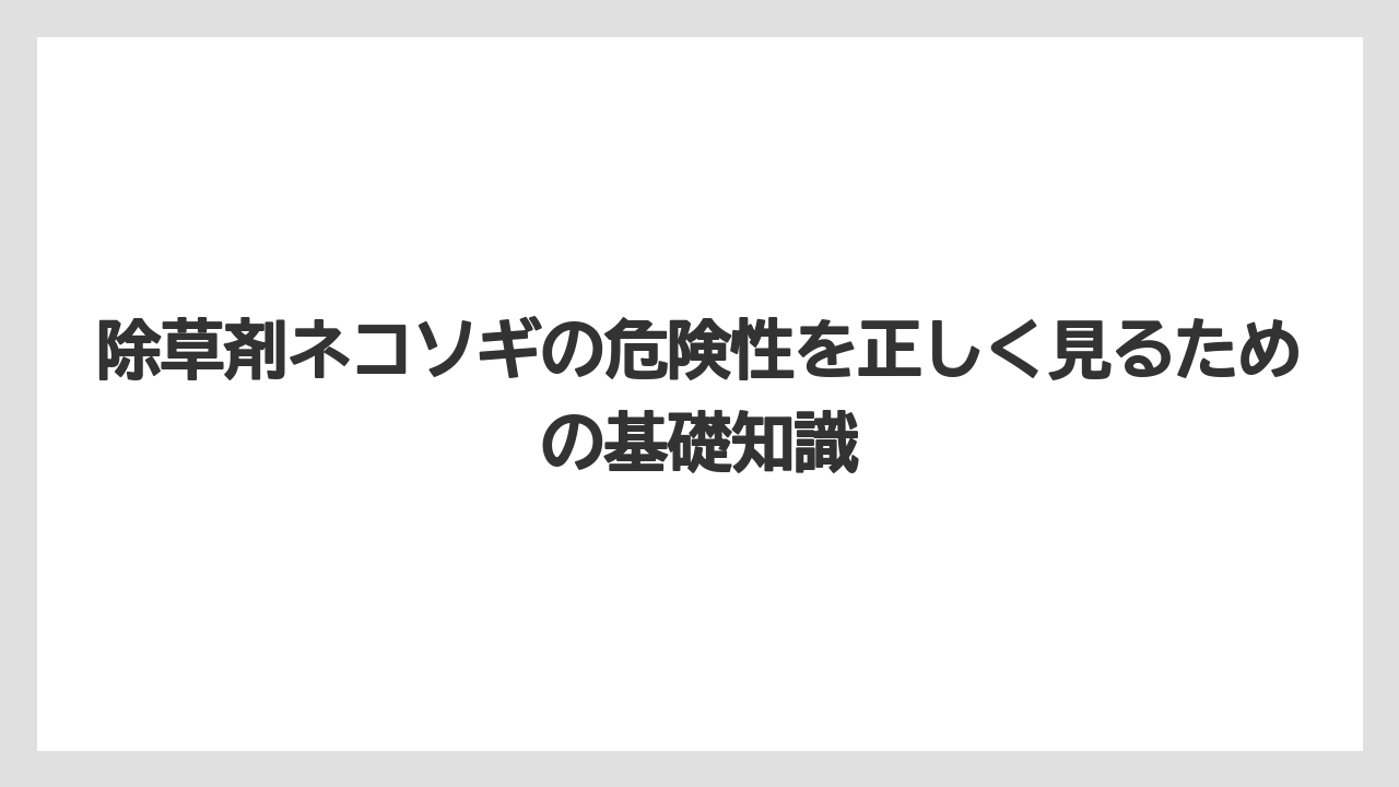 除草剤ネコソギの危険性を正しく見るための基礎知識