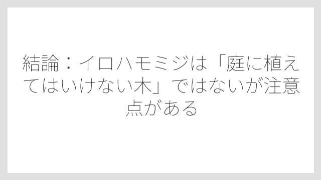 結論：イロハモミジは「庭に植えてはいけない木」ではないが注意点がある