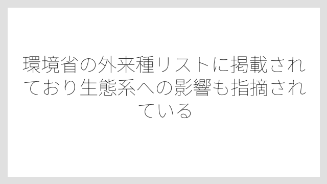 環境省の外来種リストに掲載されており生態系への影響も指摘されている