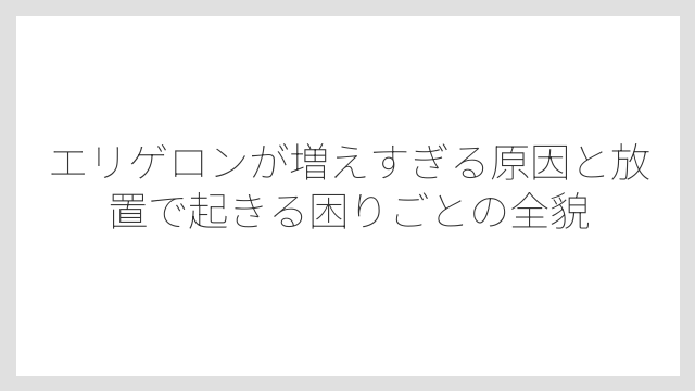 エリゲロンが増えすぎる原因と放置で起きる困りごとの全貌