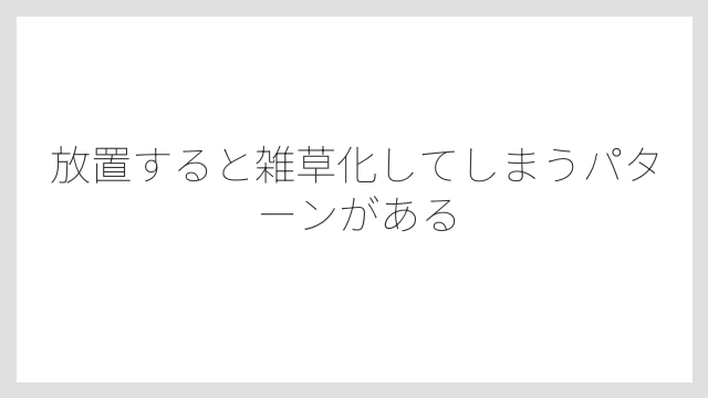 放置すると雑草化してしまうパターンがある