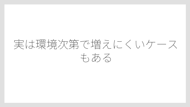 実は環境次第で増えにくいケースもある