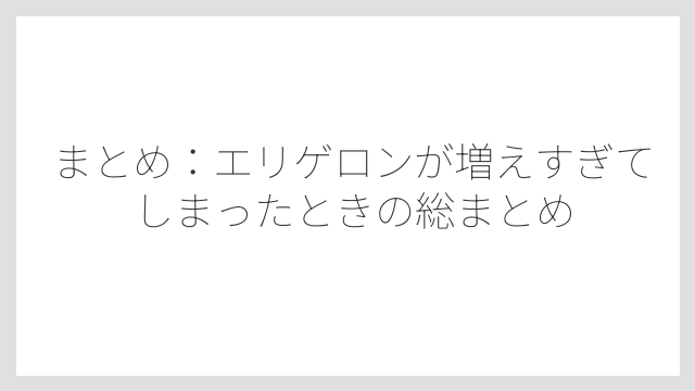 まとめ：エリゲロンが増えすぎてしまったときの総まとめ