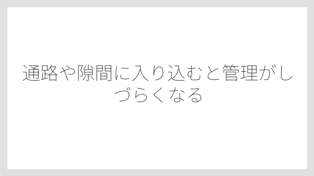 通路や隙間に入り込むと管理がしづらくなる