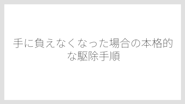 手に負えなくなった場合の本格的な駆除手順