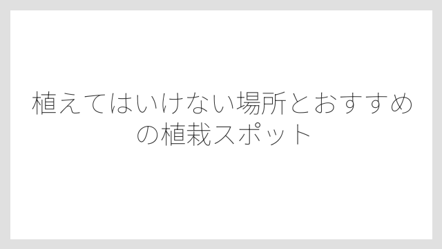 植えてはいけない場所とおすすめの植栽スポット