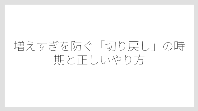 増えすぎを防ぐ「切り戻し」の時期と正しいやり方