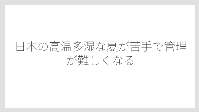 日本の高温多湿な夏が苦手で管理が難しくなる