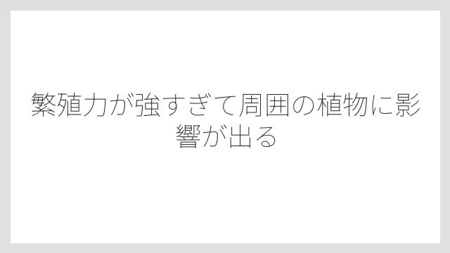 繁殖力が強すぎて周囲の植物に影響が出る