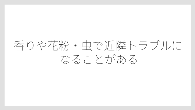 香りや花粉・虫で近隣トラブルになることがある