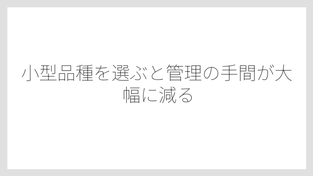 小型品種を選ぶと管理の手間が大幅に減る