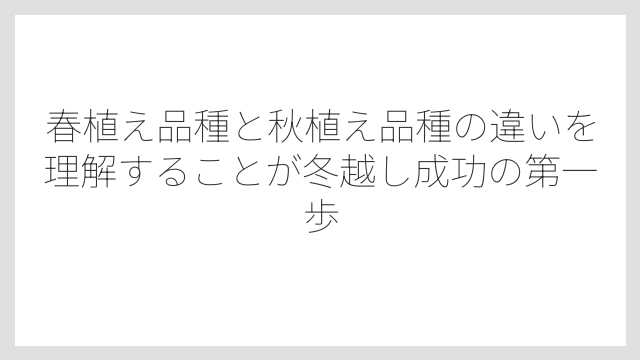 春植え品種と秋植え品種の違いを理解することが冬越し成功の第一歩