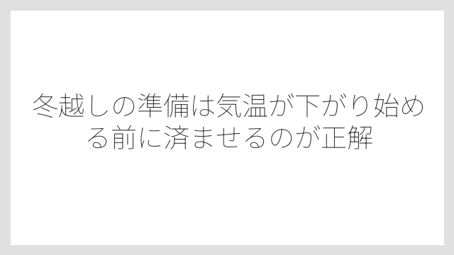冬越しの準備は気温が下がり始める前に済ませるのが正解