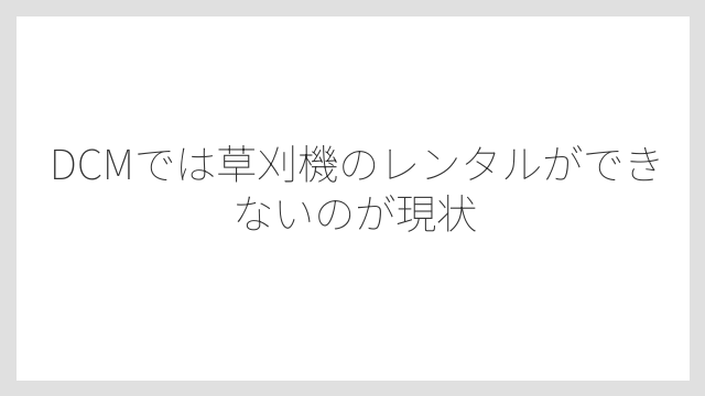 DCMでは草刈機のレンタルができないのが現状