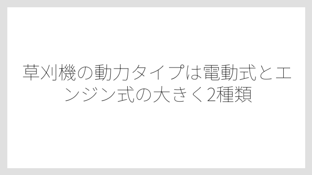 草刈機の動力タイプは電動式とエンジン式の大きく2種類