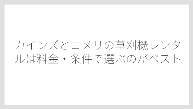カインズとコメリの草刈機レンタルは料金・条件で選ぶのがベスト