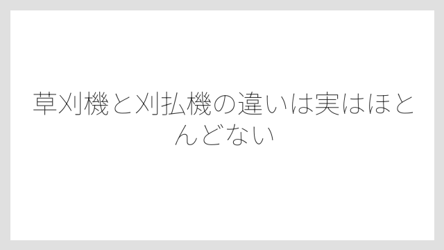 草刈機と刈払機の違いは実はほとんどない