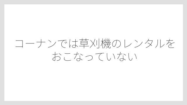 コーナンでは草刈機のレンタルをおこなっていない