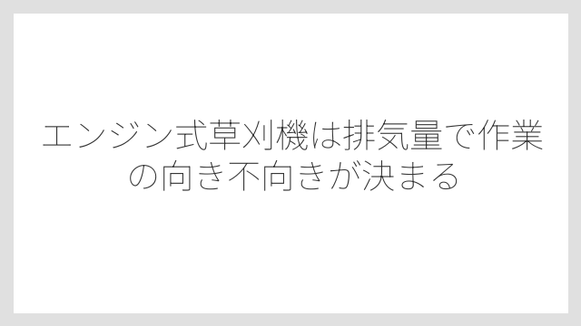 エンジン式草刈機は排気量で作業の向き不向きが決まる