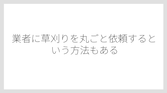業者に草刈りを丸ごと依頼するという方法もある