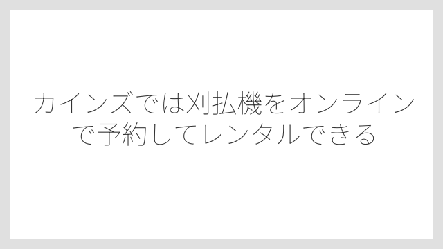 カインズでは刈払機をオンラインで予約してレンタルできる