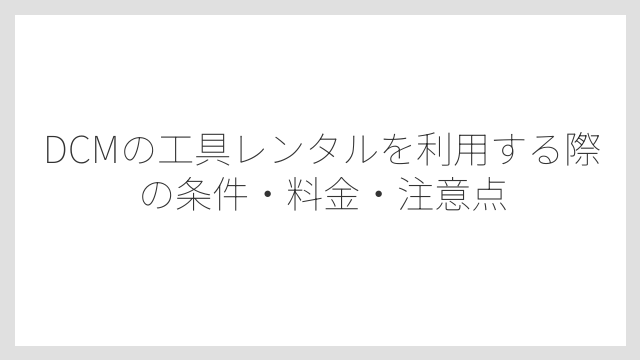 DCMの工具レンタルを利用する際の条件・料金・注意点