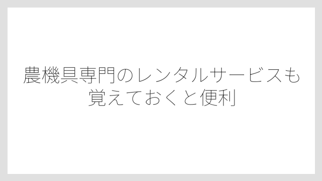 農機具専門のレンタルサービスも覚えておくと便利