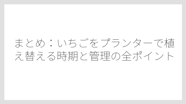 まとめ：いちごをプランターで植え替える時期と管理の全ポイント