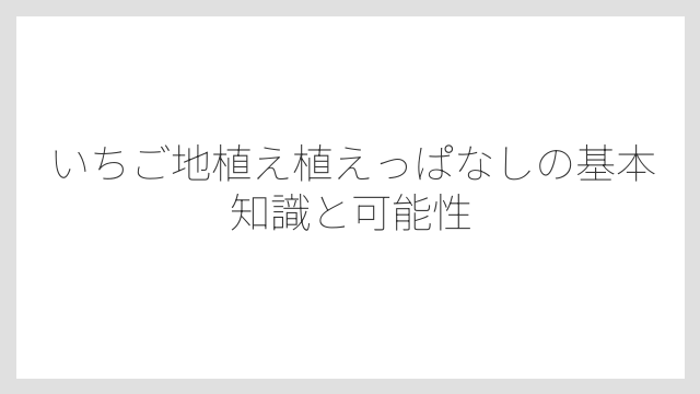 いちご地植え植えっぱなしの基本知識と可能性