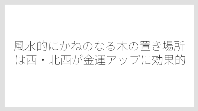 風水的にかねのなる木の置き場所は西・北西が金運アップに効果的