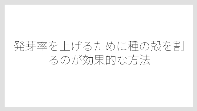 発芽率を上げるために種の殻を割るのが効果的な方法